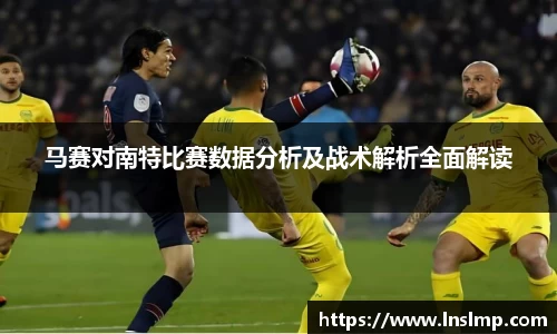 马赛对南特比赛数据分析及战术解析全面解读