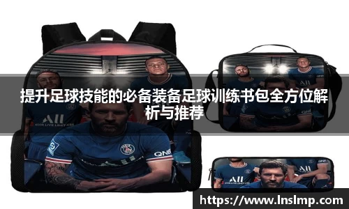 提升足球技能的必备装备足球训练书包全方位解析与推荐