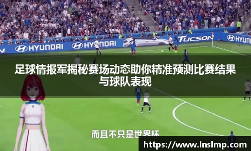 足球情报军揭秘赛场动态助你精准预测比赛结果与球队表现